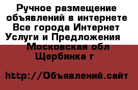 Ручное размещение объявлений в интернете - Все города Интернет » Услуги и Предложения   . Московская обл.,Щербинка г.